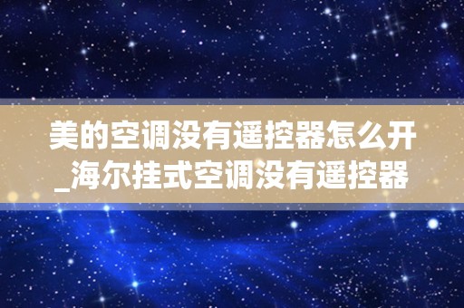 美的空调没有遥控器怎么开_海尔挂式空调没有遥控器怎么开，怎样调节温度