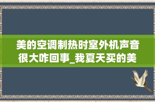 美的空调制热时室外机声音很大咋回事_我夏天买的美的空调，制冷时外机没声音，现在制热就有声音，嗡嗡的响，是什么原因？