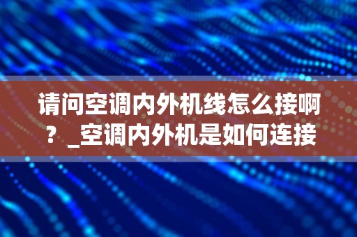 请问空调内外机线怎么接啊？_空调内外机是如何连接的