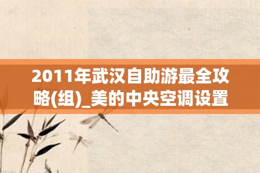 2011年武汉自助游最全攻略(组)_美的中央空调设置