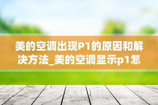 美的空调出现P1的原因和解决方法_美的空调显示p1怎么解决