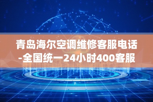 青岛海尔空调维修客服电话-全国统一24小时400客服中心_海尔空调的保修期是多久，怎么保修