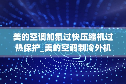 美的空调加氟过快压缩机过热保护_美的空调制冷外机跳热保时转时停,显示除霜什么意思