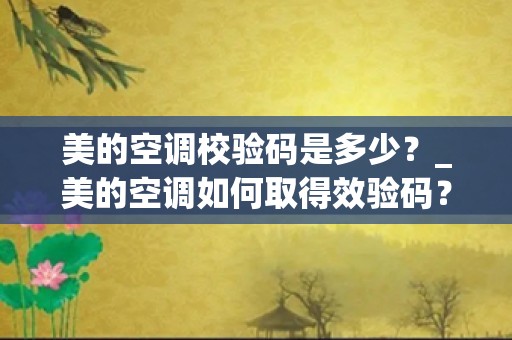 美的空调校验码是多少？_美的空调如何取得效验码？