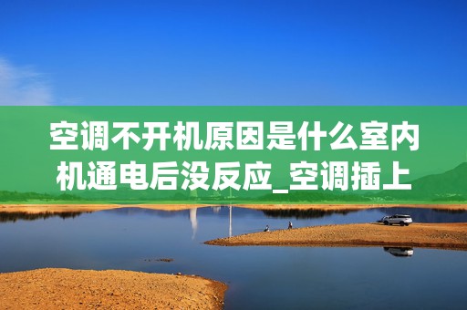 空调不开机原因是什么室内机通电后没反应_空调插上电源没有反应是怎么回事？