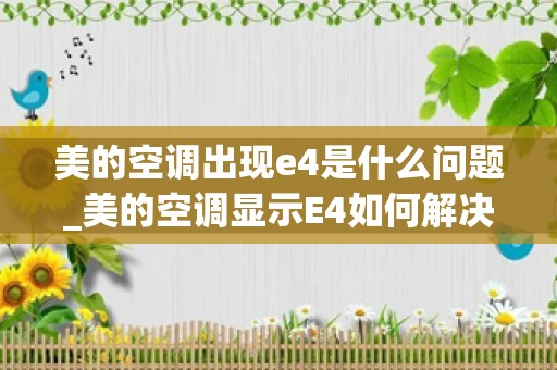 美的空调出现e4是什么问题_美的空调显示E4如何解决？