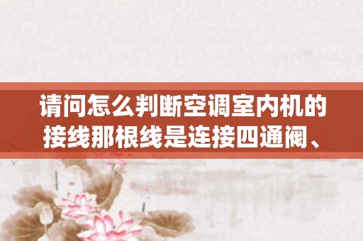 请问怎么判断空调室内机的接线那根线是连接四通阀、压缩机或外机风扇的-_志高空调不制热显示e8-志高空调出现E8是什么意思？