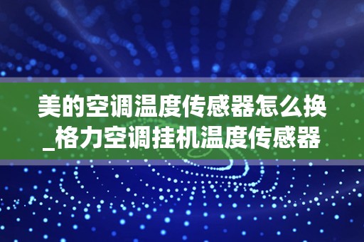 美的空调温度传感器怎么换_格力空调挂机温度传感器更换图解