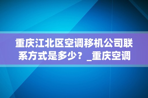 重庆江北区空调移机公司联系方式是多少？_重庆空调移机电话号码是多少？