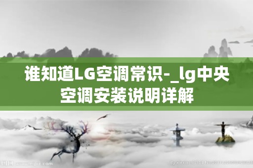 谁知道LG空调常识-_lg中央空调安装说明详解