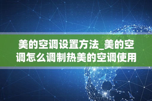 美的空调设置方法_美的空调怎么调制热美的空调使用操作方法