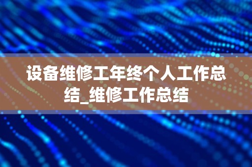 设备维修工年终个人工作总结_维修工作总结