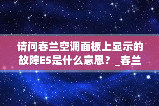 请问春兰空调面板上显示的故障E5是什么意思？_春兰空调上的图标是油壶,是什么故障