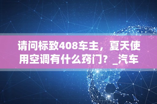 请问标致408车主，夏天使用空调有什么窍门？_汽车空调正常温度是多少？