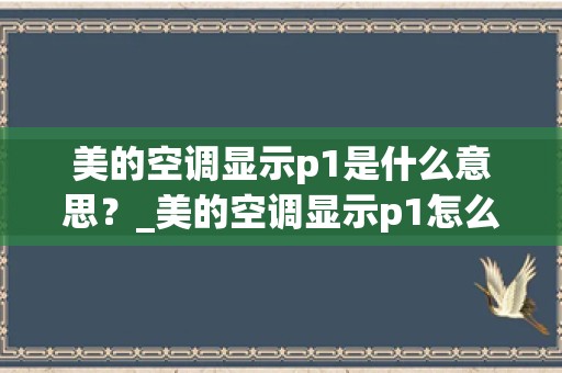 美的空调显示p1是什么意思？_美的空调显示p1怎么修