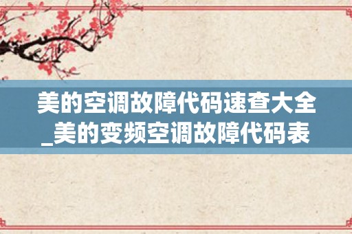 美的空调故障代码速查大全_美的变频空调故障代码表大全是什么？