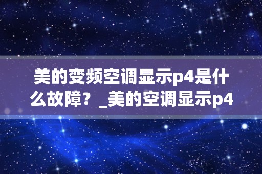 美的变频空调显示p4是什么故障？_美的空调显示p4什么故障美的空调显示p4什么原因