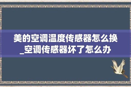 美的空调温度传感器怎么换_空调传感器坏了怎么办