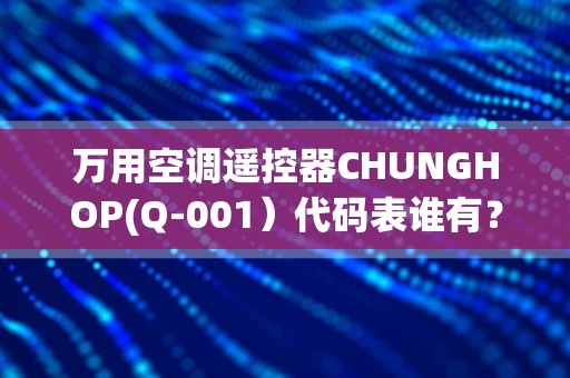 万用空调遥控器CHUNGHOP(Q-001）代码表谁有？_万能空调遥控器怎么调代码