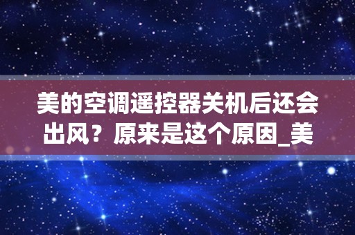 美的空调遥控器关机后还会出风？原来是这个原因_美的空调关机后显示干燥怎么关掉