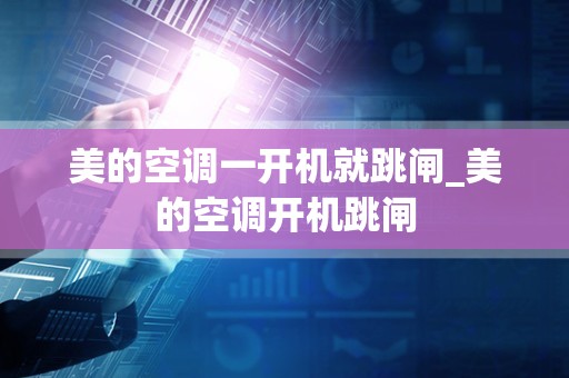 美的空调一开机就跳闸_美的空调开机跳闸