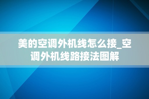 美的空调外机线怎么接_空调外机线路接法图解