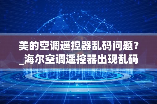 美的空调遥控器乱码问题？_海尔空调遥控器出现乱码或屏幕定格如何解决？