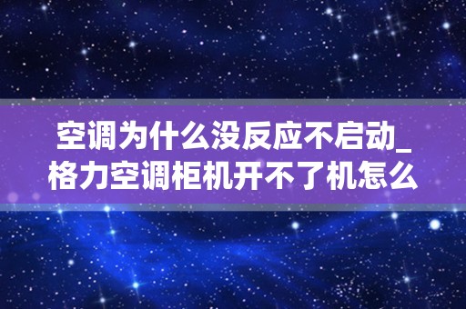 空调为什么没反应不启动_格力空调柜机开不了机怎么回事