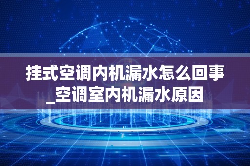 挂式空调内机漏水怎么回事_空调室内机漏水原因