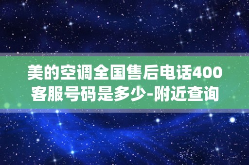 美的空调全国售后电话400客服号码是多少-附近查询维修服务热线_武汉美的空调维修点服务售后电话是多少？