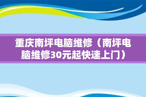 重庆南坪电脑维修（南坪电脑维修30元起快速上门）