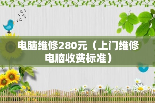 电脑维修280元（上门维修电脑收费标准）