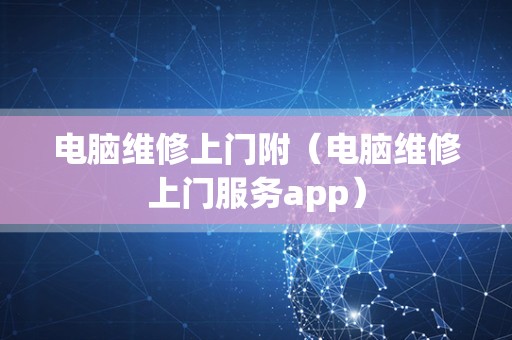 电脑维修上门附（电脑维修上门服务app）