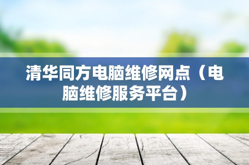 清华同方电脑维修网点（电脑维修服务平台）