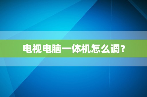 电视电脑一体机怎么调？