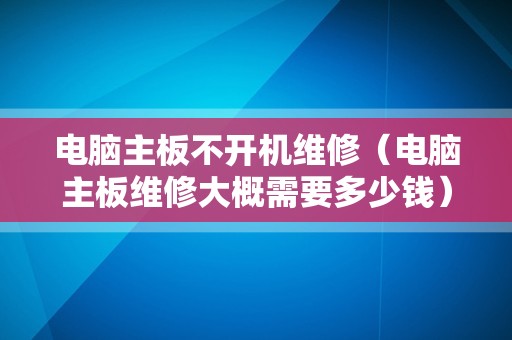 电脑主板不开机维修（电脑主板维修大概需要多少钱）