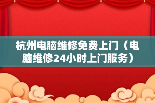 杭州电脑维修免费上门（电脑维修24小时上门服务）