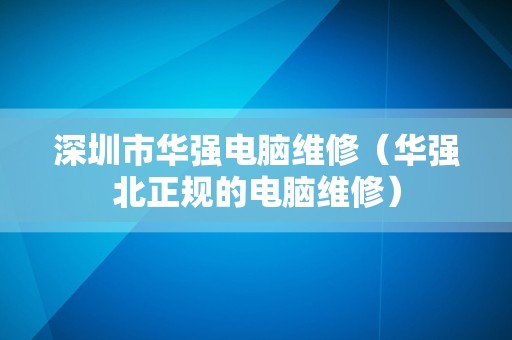 深圳市华强电脑维修（华强北正规的电脑维修）