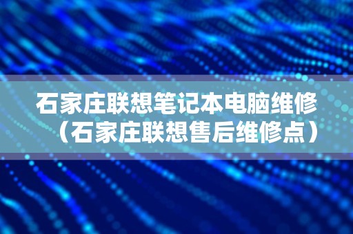 石家庄联想笔记本电脑维修（石家庄联想售后维修点）