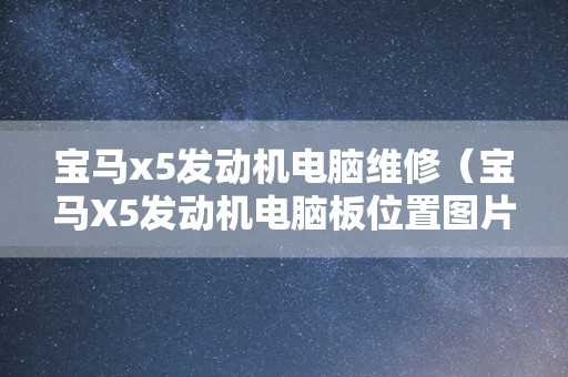 宝马x5发动机电脑维修（宝马X5发动机电脑板位置图片）