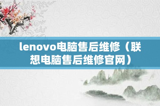 lenovo电脑售后维修（联想电脑售后维修官网）