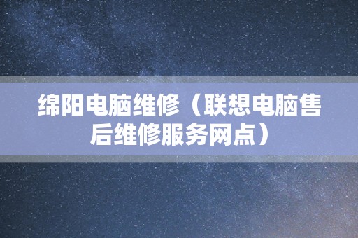 绵阳电脑维修（联想电脑售后维修服务网点）