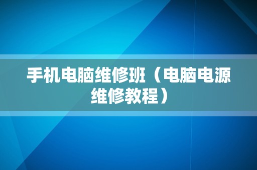 手机电脑维修班（电脑电源维修教程）