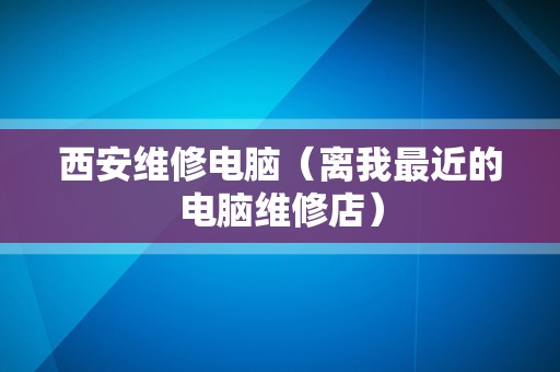 西安维修电脑（离我最近的电脑维修店）