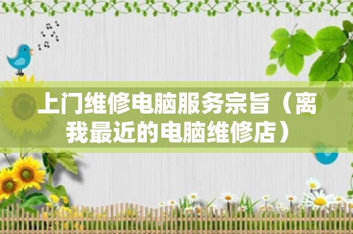 上门维修电脑服务宗旨（离我最近的电脑维修店）