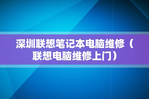 深圳联想笔记本电脑维修（联想电脑维修上门）