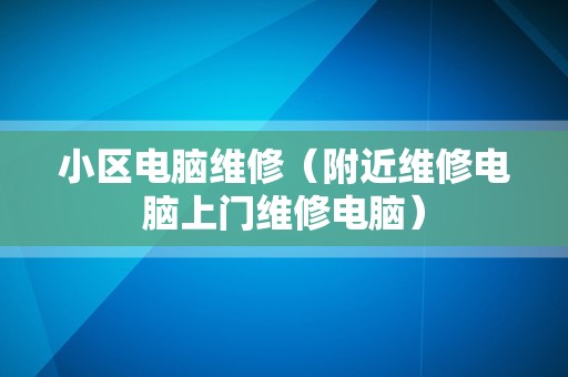 小区电脑维修（附近维修电脑上门维修电脑）