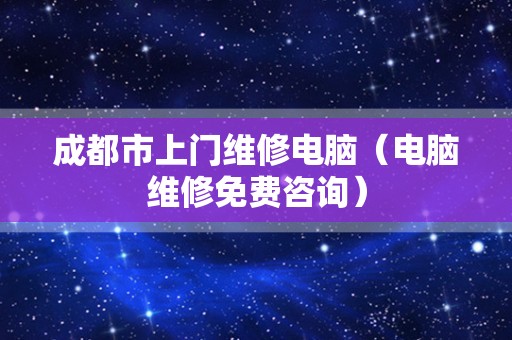 成都市上门维修电脑（电脑维修免费咨询）