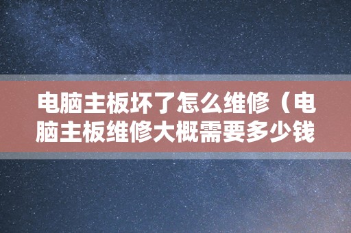 电脑主板坏了怎么维修（电脑主板维修大概需要多少钱）