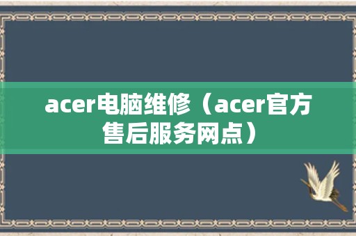 acer电脑维修（acer官方售后服务网点）